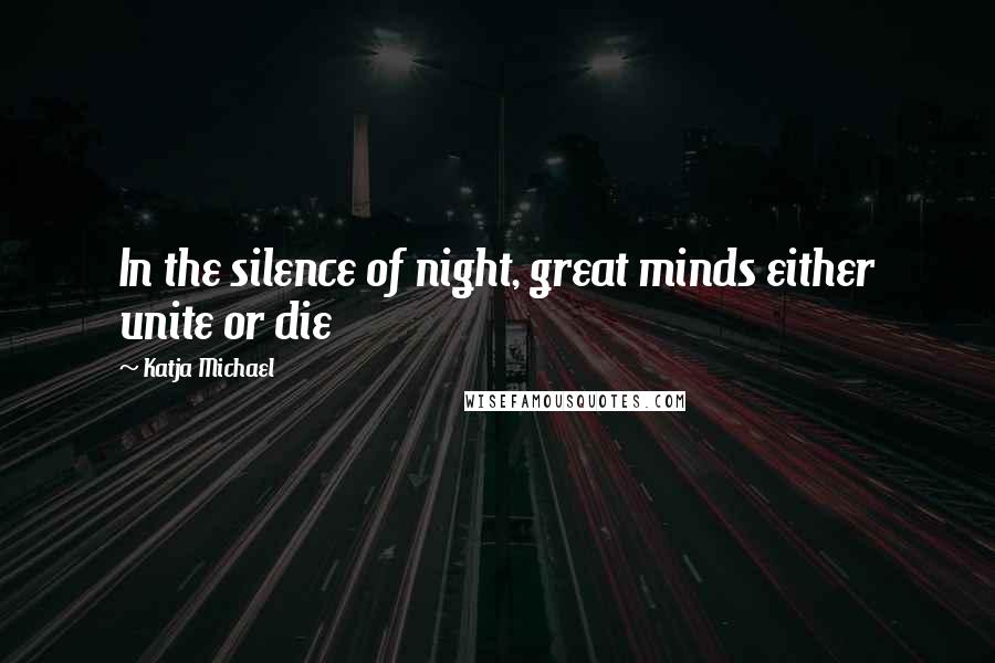 Katja Michael Quotes: In the silence of night, great minds either unite or die