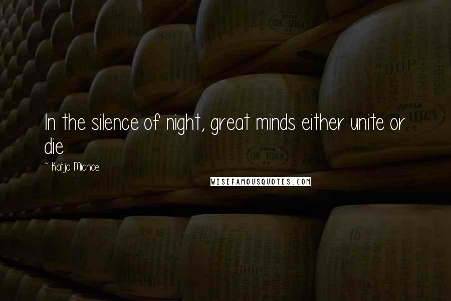 Katja Michael Quotes: In the silence of night, great minds either unite or die