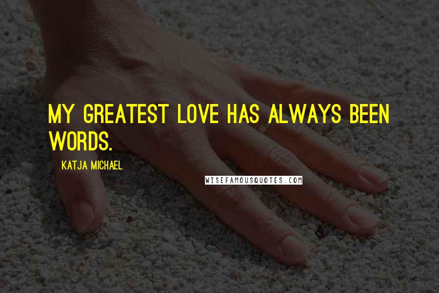 Katja Michael Quotes: My greatest love has always been words.