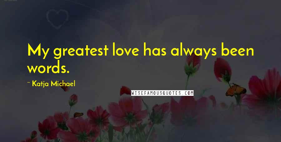 Katja Michael Quotes: My greatest love has always been words.