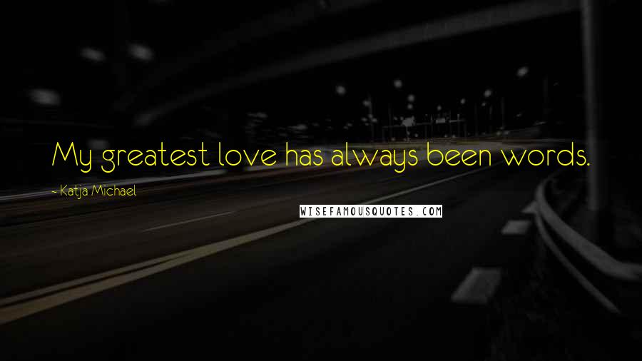 Katja Michael Quotes: My greatest love has always been words.