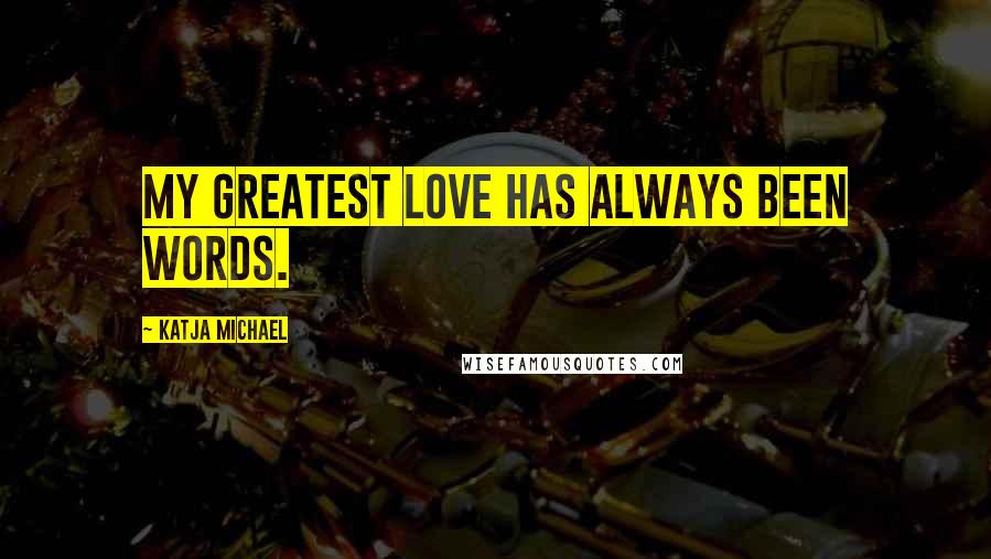 Katja Michael Quotes: My greatest love has always been words.