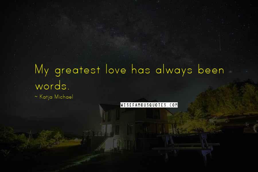 Katja Michael Quotes: My greatest love has always been words.