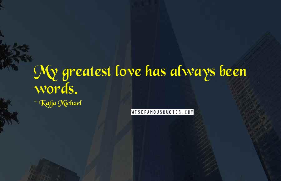 Katja Michael Quotes: My greatest love has always been words.