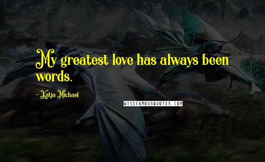 Katja Michael Quotes: My greatest love has always been words.