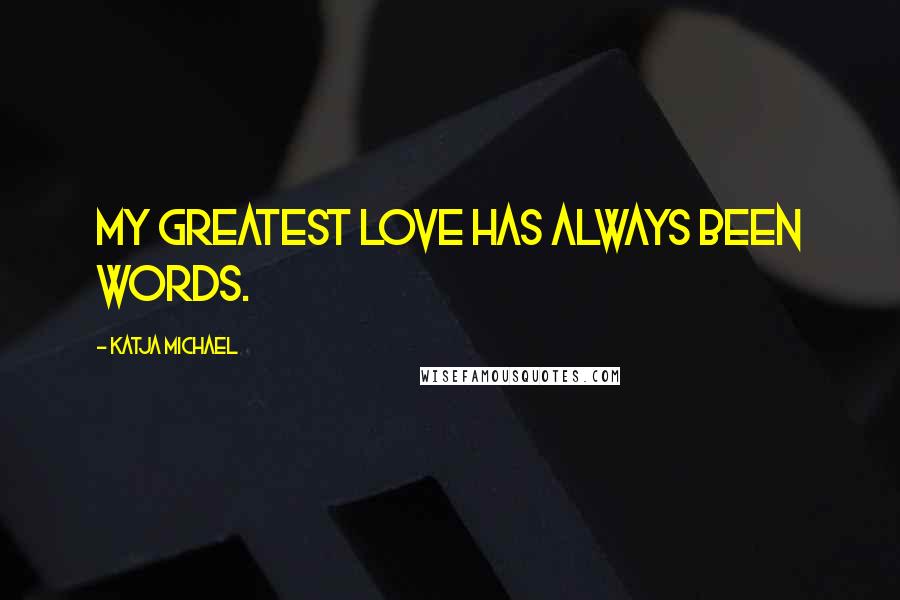 Katja Michael Quotes: My greatest love has always been words.