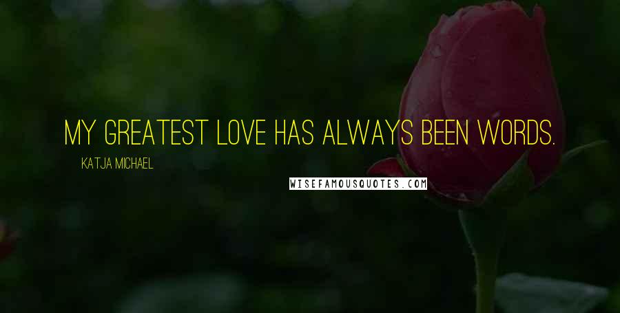 Katja Michael Quotes: My greatest love has always been words.