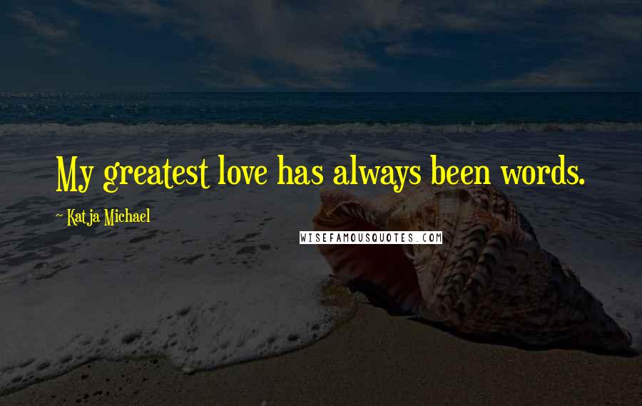 Katja Michael Quotes: My greatest love has always been words.