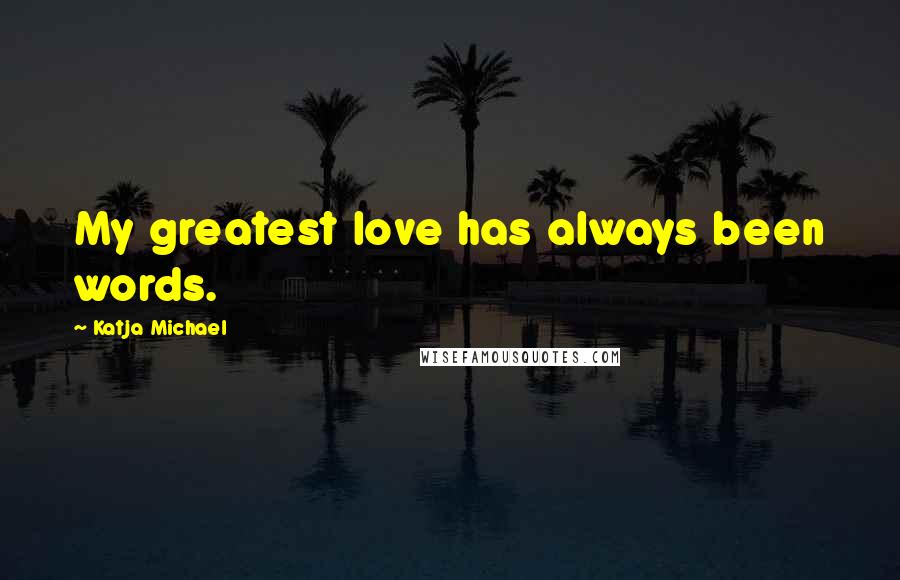 Katja Michael Quotes: My greatest love has always been words.