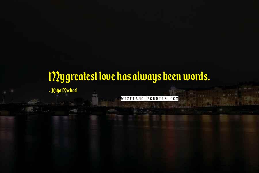 Katja Michael Quotes: My greatest love has always been words.