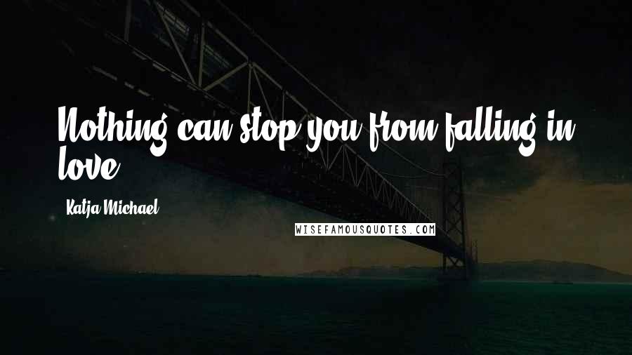 Katja Michael Quotes: Nothing can stop you from falling in love.