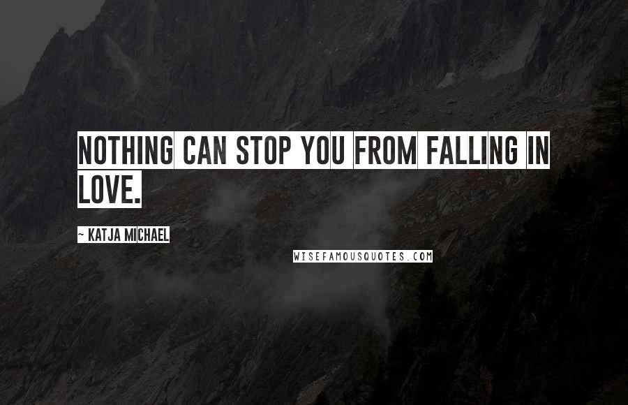 Katja Michael Quotes: Nothing can stop you from falling in love.