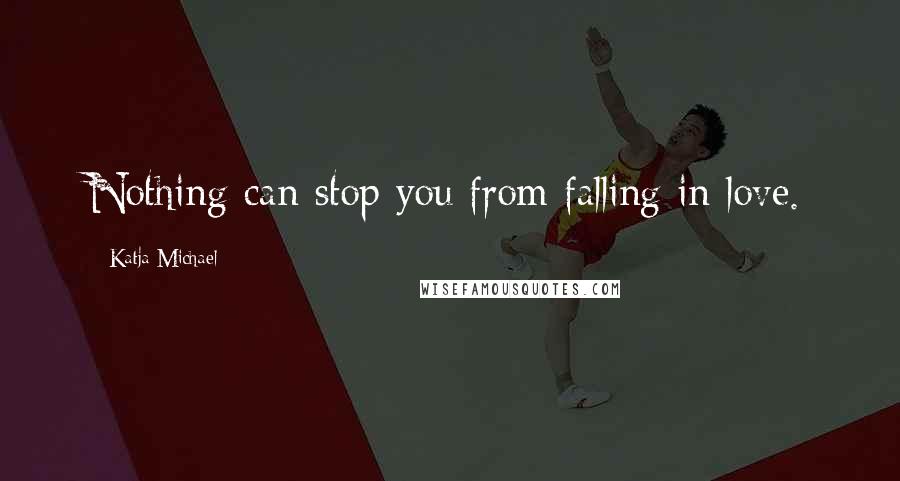 Katja Michael Quotes: Nothing can stop you from falling in love.