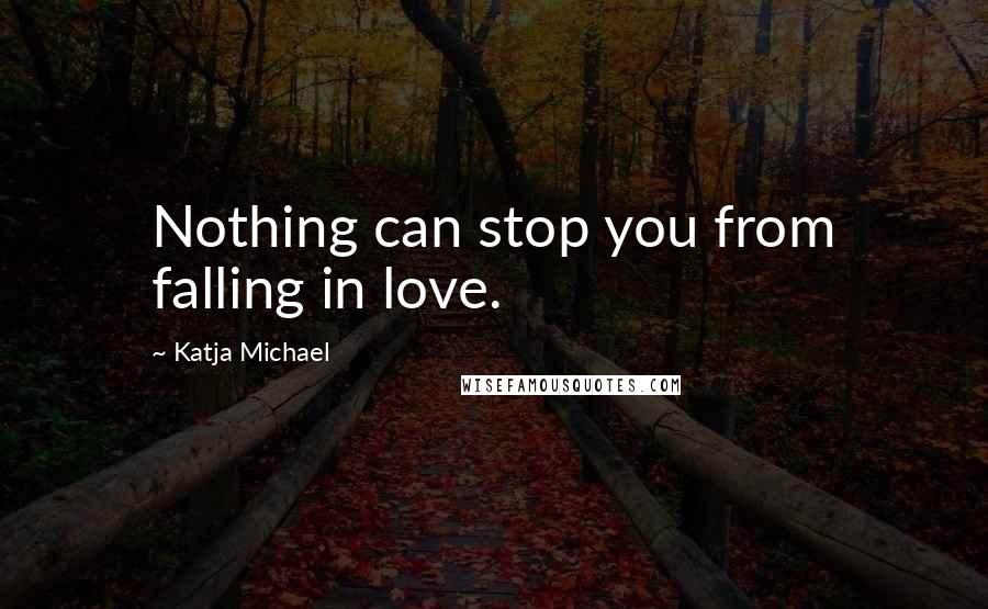 Katja Michael Quotes: Nothing can stop you from falling in love.