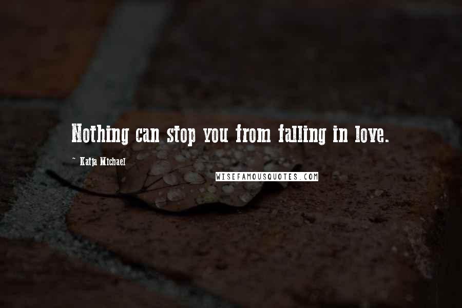 Katja Michael Quotes: Nothing can stop you from falling in love.