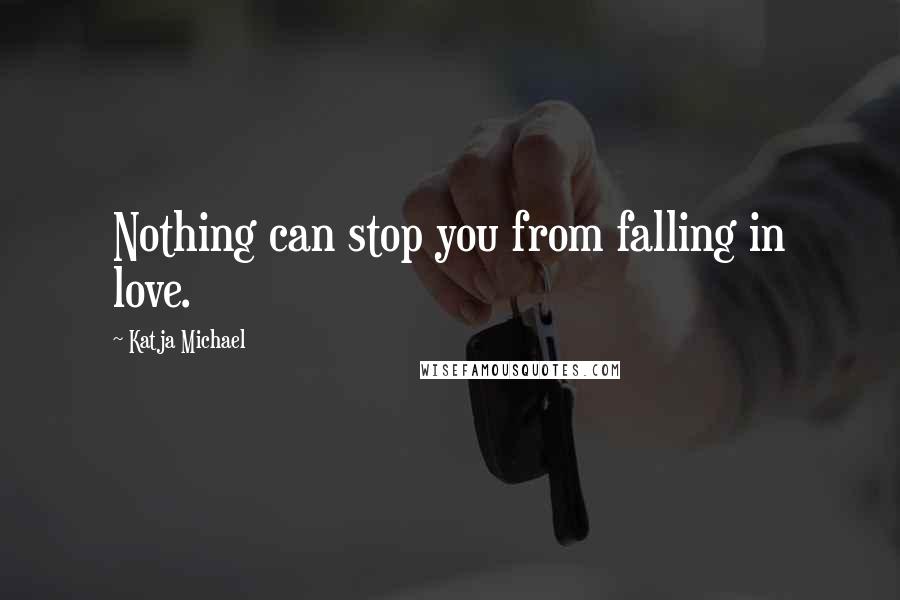 Katja Michael Quotes: Nothing can stop you from falling in love.