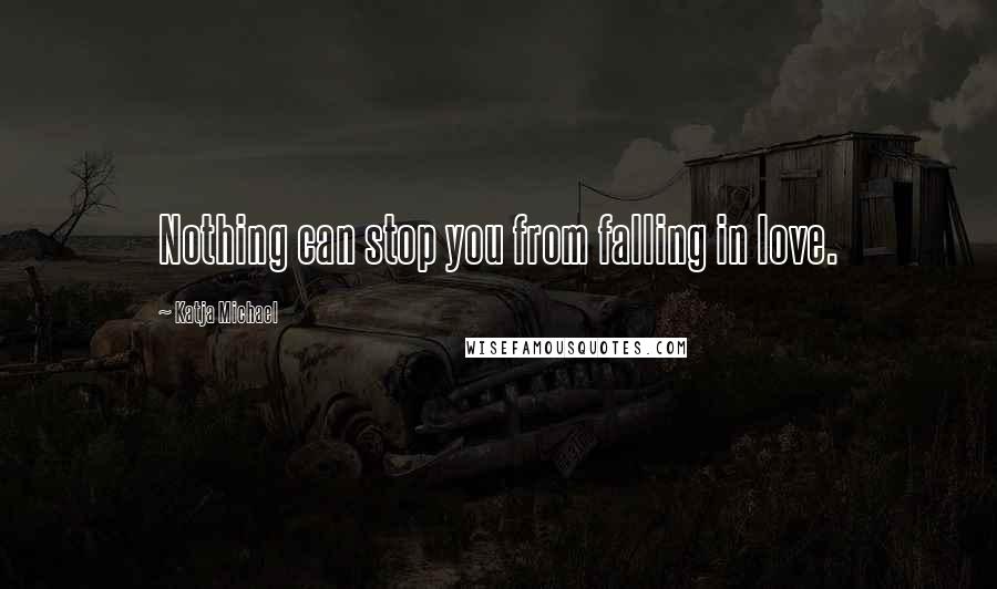 Katja Michael Quotes: Nothing can stop you from falling in love.