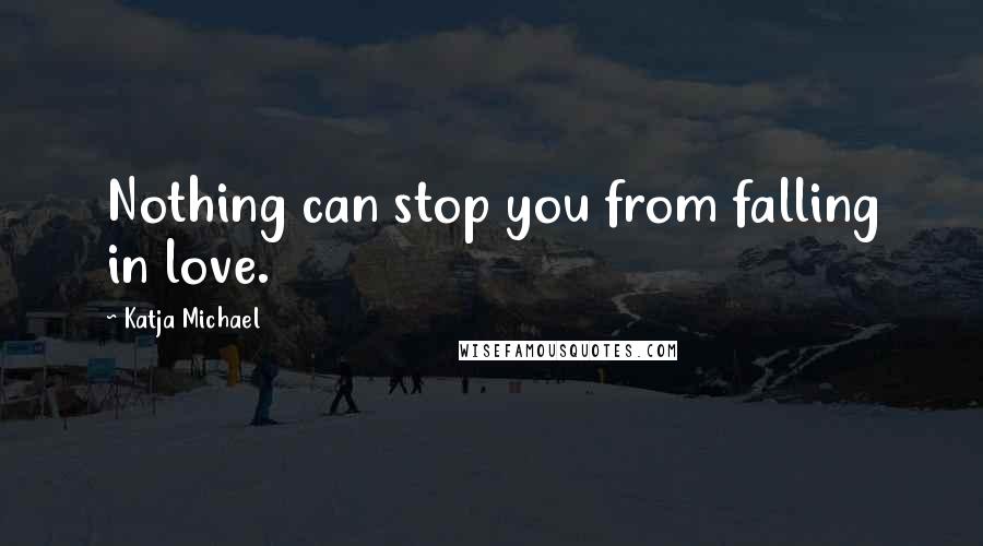 Katja Michael Quotes: Nothing can stop you from falling in love.