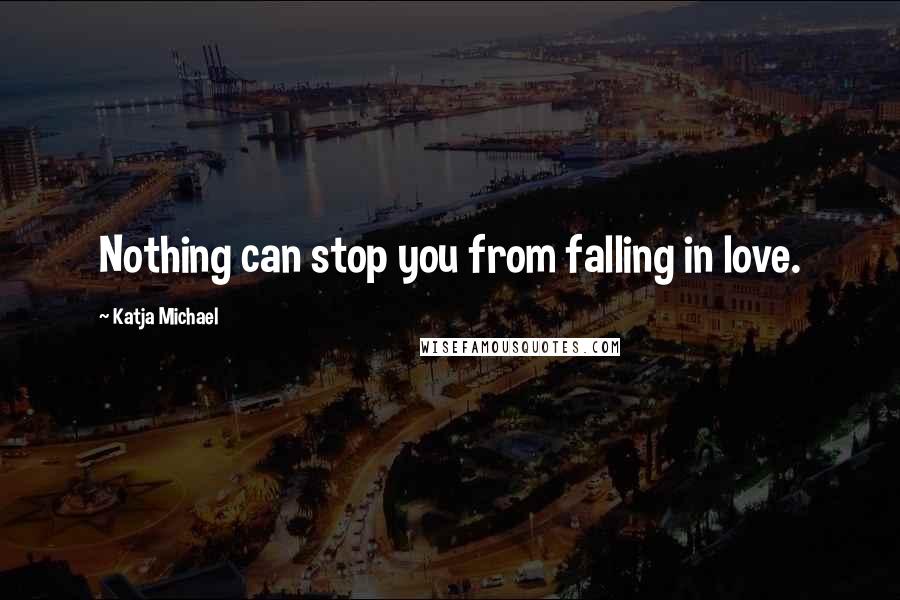 Katja Michael Quotes: Nothing can stop you from falling in love.