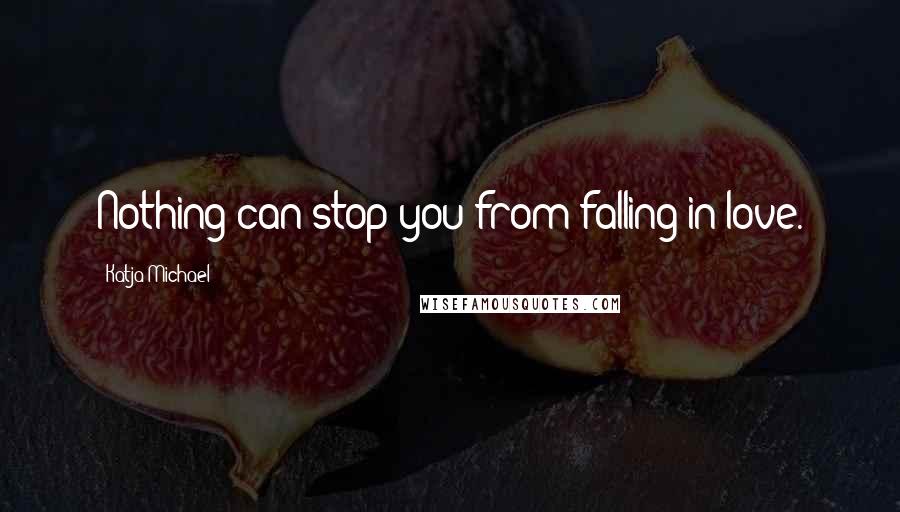 Katja Michael Quotes: Nothing can stop you from falling in love.