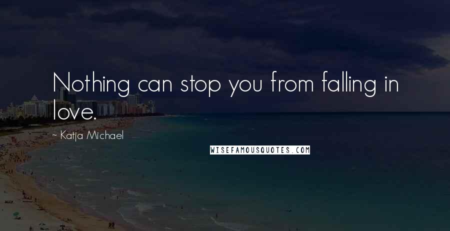 Katja Michael Quotes: Nothing can stop you from falling in love.