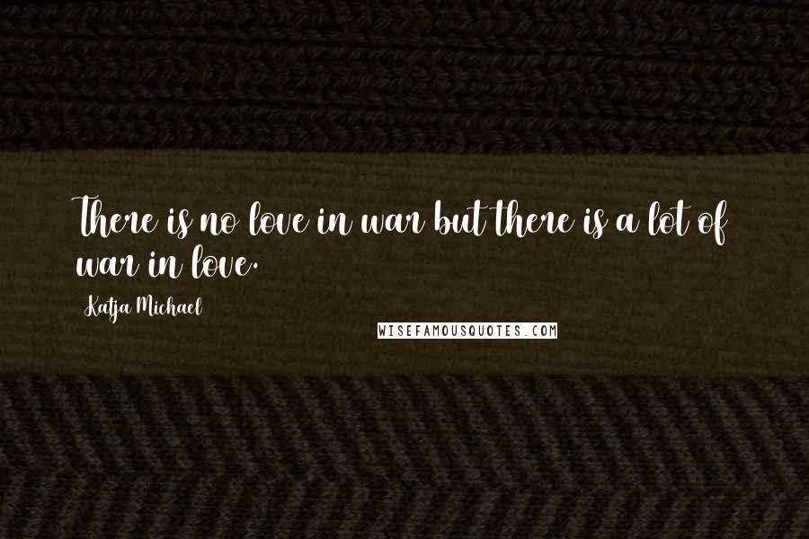 Katja Michael Quotes: There is no love in war but there is a lot of war in love.