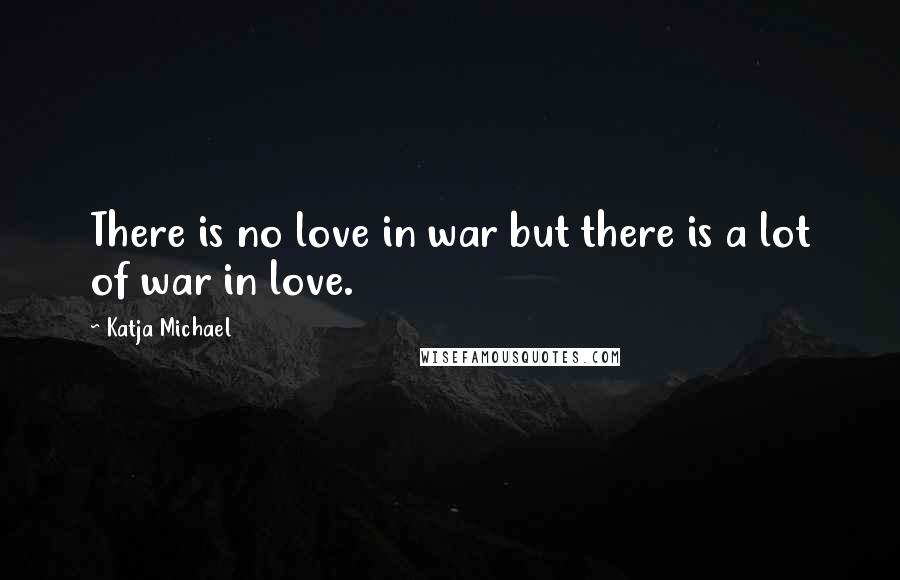 Katja Michael Quotes: There is no love in war but there is a lot of war in love.