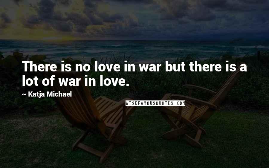 Katja Michael Quotes: There is no love in war but there is a lot of war in love.