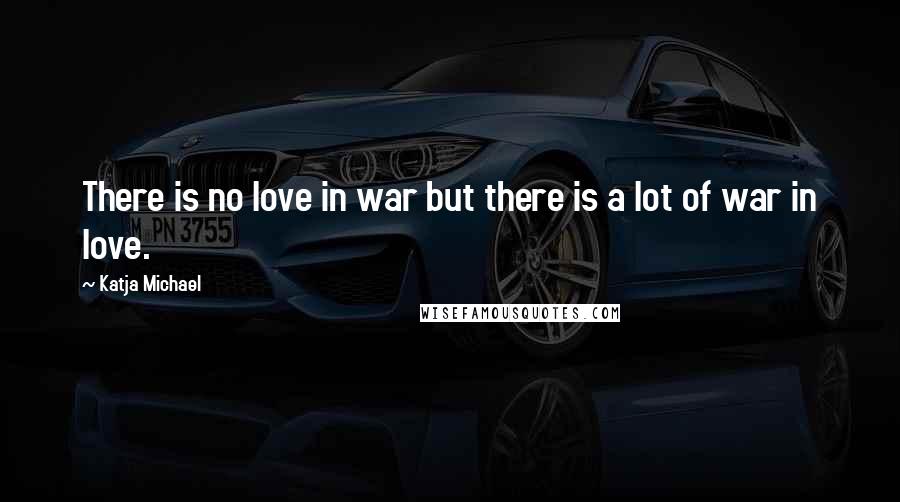 Katja Michael Quotes: There is no love in war but there is a lot of war in love.