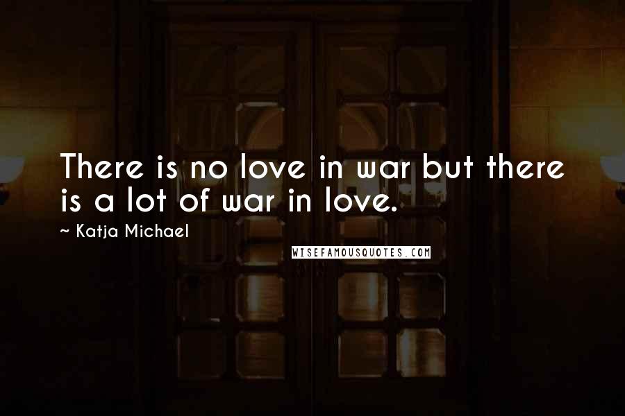 Katja Michael Quotes: There is no love in war but there is a lot of war in love.