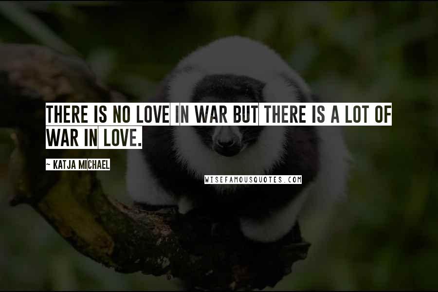Katja Michael Quotes: There is no love in war but there is a lot of war in love.