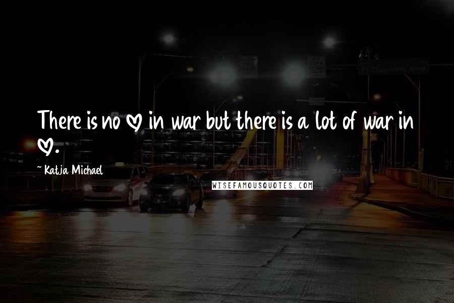 Katja Michael Quotes: There is no love in war but there is a lot of war in love.