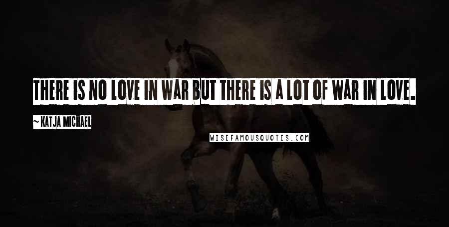 Katja Michael Quotes: There is no love in war but there is a lot of war in love.