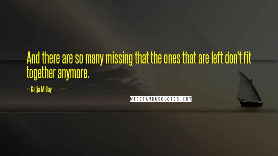 Katja Millay Quotes: And there are so many missing that the ones that are left don't fit together anymore.