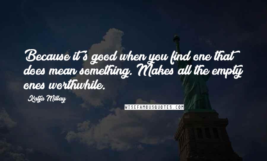 Katja Millay Quotes: Because it's good when you find one that does mean something. Makes all the empty ones worthwhile.