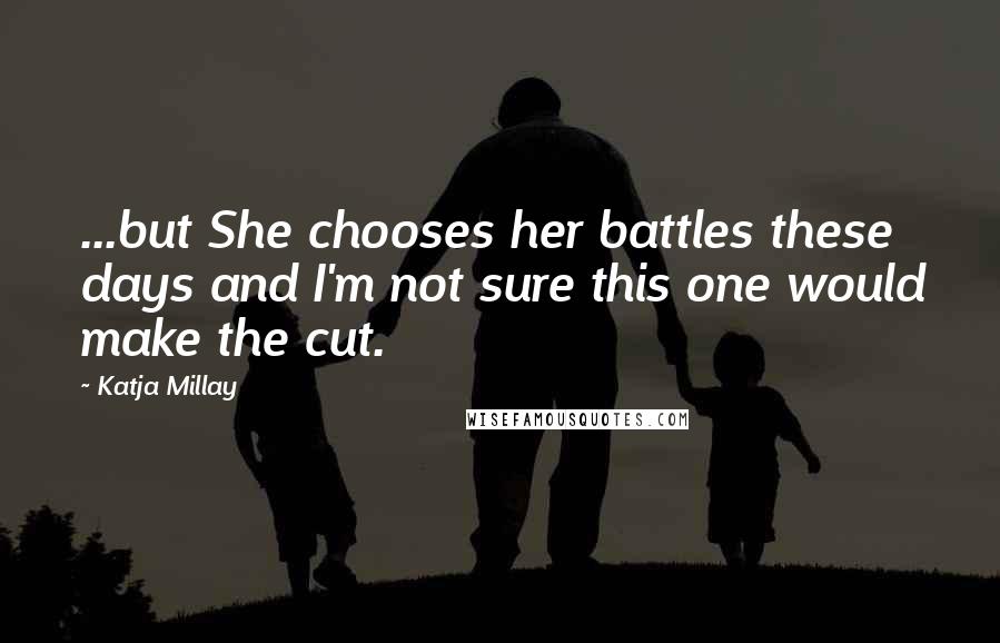 Katja Millay Quotes: ...but She chooses her battles these days and I'm not sure this one would make the cut.