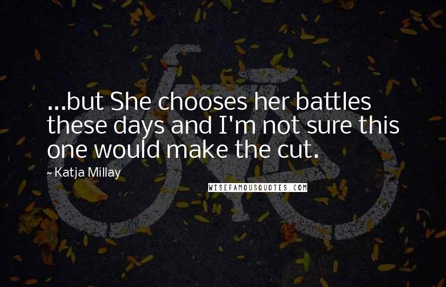 Katja Millay Quotes: ...but She chooses her battles these days and I'm not sure this one would make the cut.