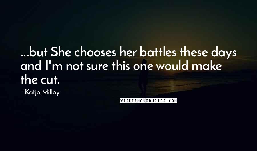 Katja Millay Quotes: ...but She chooses her battles these days and I'm not sure this one would make the cut.