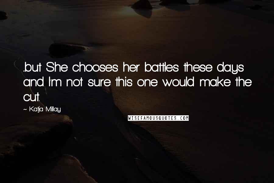 Katja Millay Quotes: ...but She chooses her battles these days and I'm not sure this one would make the cut.