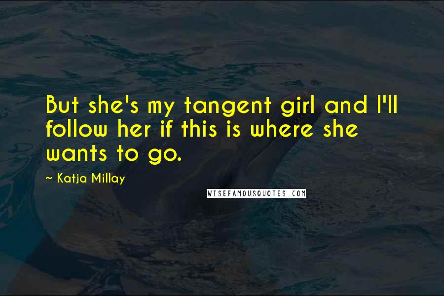 Katja Millay Quotes: But she's my tangent girl and I'll follow her if this is where she wants to go.