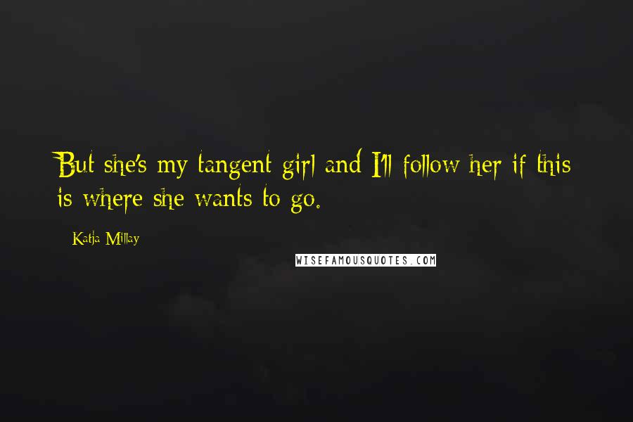 Katja Millay Quotes: But she's my tangent girl and I'll follow her if this is where she wants to go.