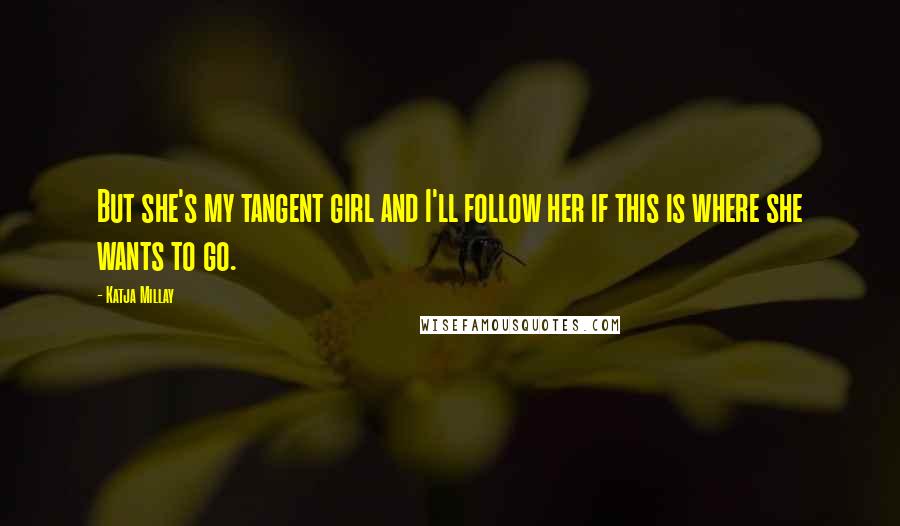 Katja Millay Quotes: But she's my tangent girl and I'll follow her if this is where she wants to go.