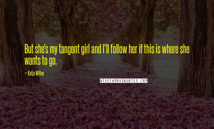 Katja Millay Quotes: But she's my tangent girl and I'll follow her if this is where she wants to go.