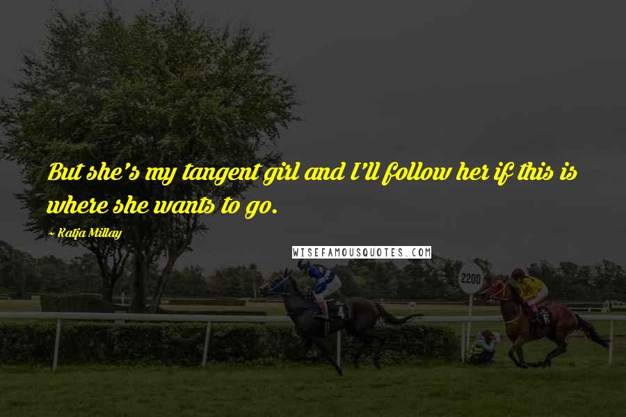 Katja Millay Quotes: But she's my tangent girl and I'll follow her if this is where she wants to go.