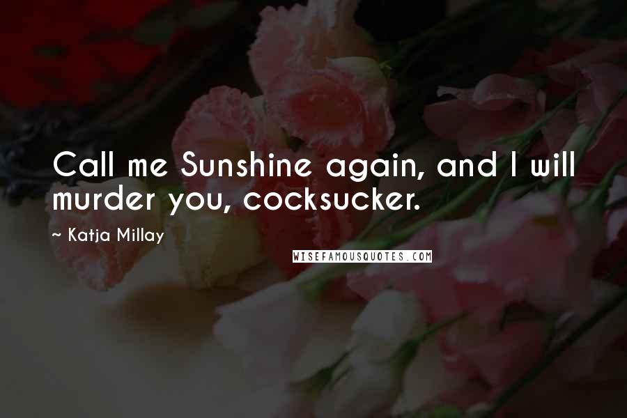 Katja Millay Quotes: Call me Sunshine again, and I will murder you, cocksucker.