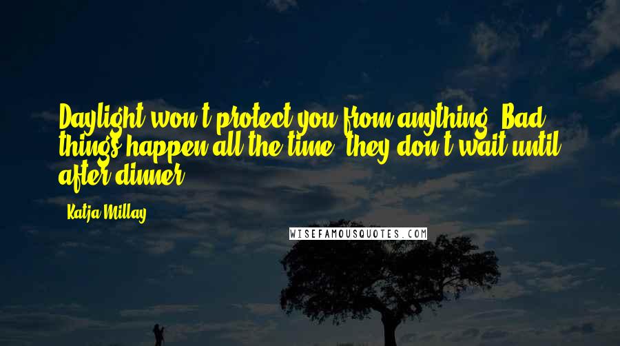 Katja Millay Quotes: Daylight won't protect you from anything. Bad things happen all the time; they don't wait until after dinner