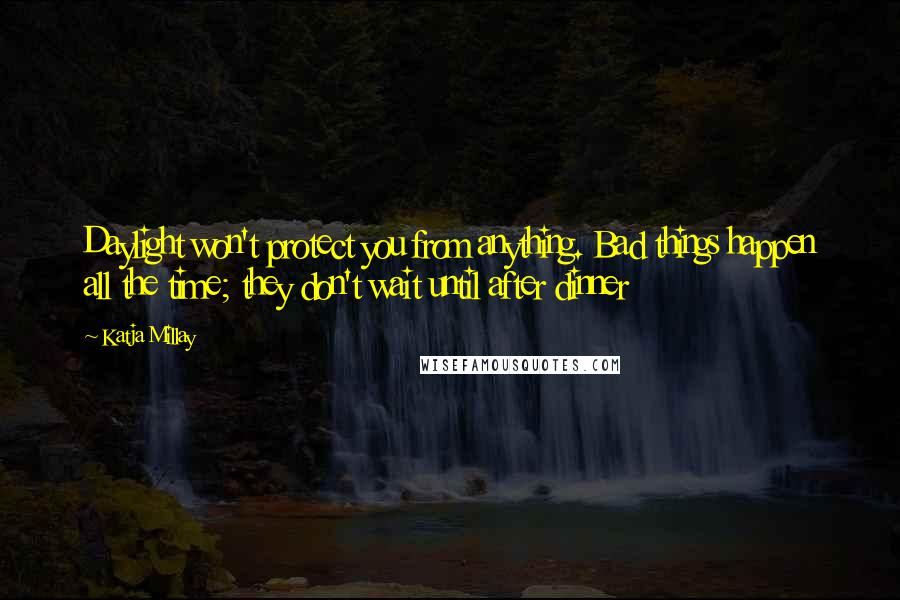 Katja Millay Quotes: Daylight won't protect you from anything. Bad things happen all the time; they don't wait until after dinner