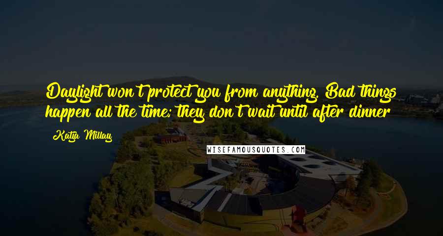 Katja Millay Quotes: Daylight won't protect you from anything. Bad things happen all the time; they don't wait until after dinner