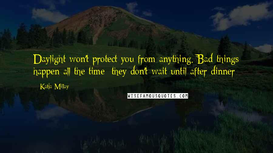 Katja Millay Quotes: Daylight won't protect you from anything. Bad things happen all the time; they don't wait until after dinner