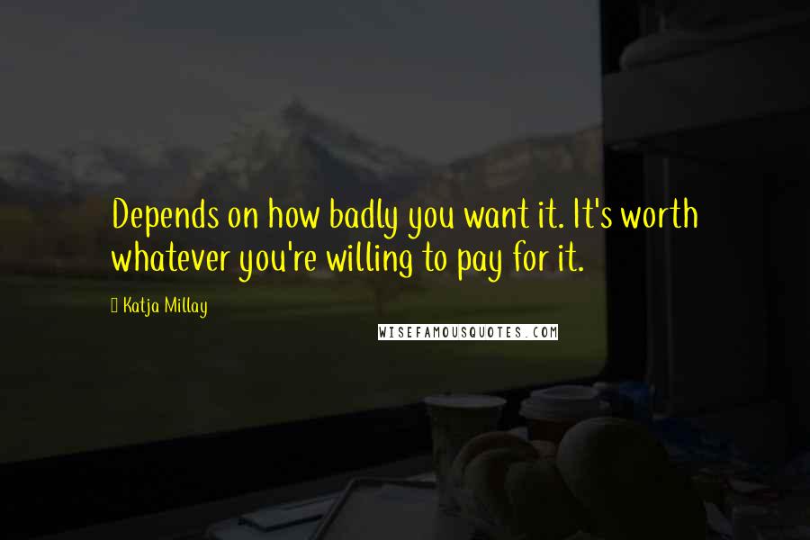 Katja Millay Quotes: Depends on how badly you want it. It's worth whatever you're willing to pay for it.